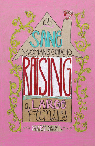 A Sane Womans Guide To Raising A Large Family Mary Ostyn