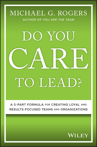 Do You Care To Lead A 5part Formula For Creating Loyal And Resultsfocused Teams And Organizations Michael G Rogers