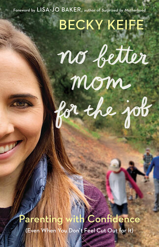 No Better Mom For The Job Parenting With Confidence Even When You Dont Feel Cut Out For It Becky Keife