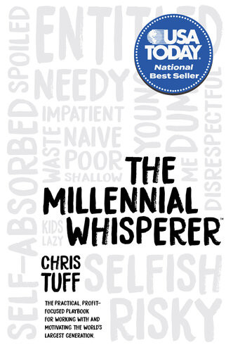 The Millennial Whisperer The Practical Profitfocused Playbook For Working With And Motivating The Worlds Largest Generation Chris Tuff