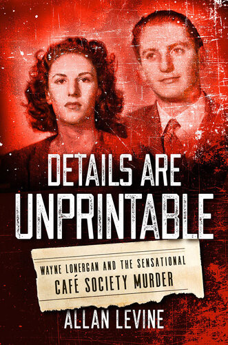 Details Are Unprintable Wayne Lonergan And The Sensational Cafe Society Murder Allan Levine