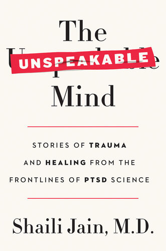 The Unspeakable Mind Stories Of Trauma And Healing From The Frontlines Of Ptsd Science Shaili Jain