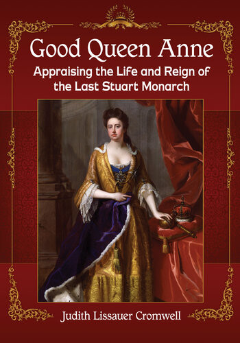 Good Queen Anne Appraising The Life And Reign Of The Last Stuart Monarch Judith Lissauer Cromwell