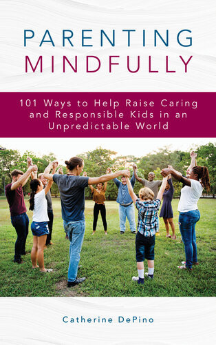 Parenting Mindfully 101 Ways To Help Raise Caring And Responsible Kids In An Unpredictable World Catherine Depino