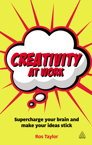 Creativity At Work Supercharge Your Brain And Make Your Ideas Stick Ros Taylor
