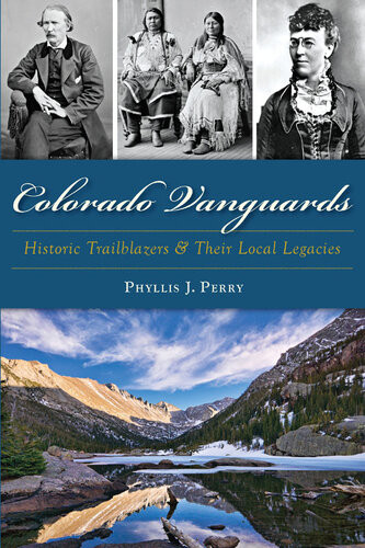 Colorado Vanguards Historic Trailblazers And Their Local Legacies Phyllis J Perry
