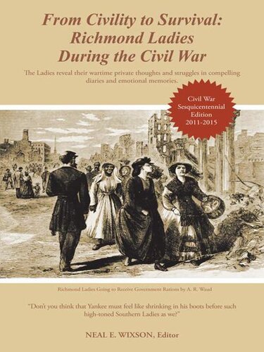 From Civility To Survival Richmond Ladies During The Civil War The Ladies Reveal Their Wartime Private Thoughts And Struggles In Compelling Diaries And Emotional Memories Neal E Wixson