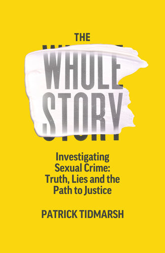 The Whole Story Investigating Sexual Crime Truth Lies And The Path To Justice Patrick Tidmarsh