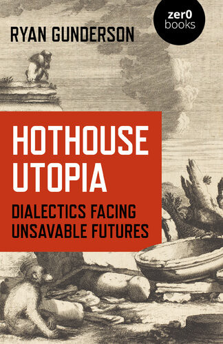 Hothouse Utopia Dialectics Facing Unsavable Futures 1st Ryan Gunderson