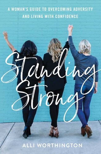 Standing Strong A Womans Guide To Overcoming Adversity And Living With Confidence Alli Worthington