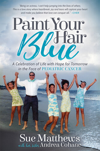 Paint Your Hair Blue A Celebration Of Life With Hope For Tomorrow In The Face Of Pediatric Cancer 1st Sue Matthews