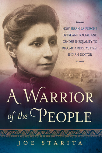 A Warrior Of The People How Susan La Flesche Overcame Racial And Gender Inequality To Become Americas First Indian Doctor Joe Starita