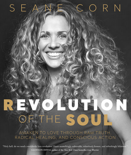 Revolution Of The Soul Awaken To Love Through Raw Truth Radical Healing And Conscious Action Seane Corn
