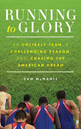Running To Glory An Unlikely Team A Challenging Season And Chasing The American Dream Sam Mcmanis