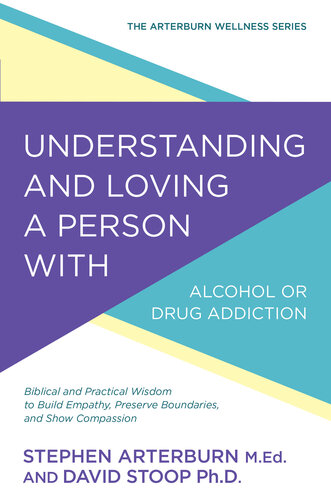 Understanding And Loving A Person With Alcohol Or Drug Addiction Biblical And Practical Wisdom To Build Empathy Preserve Boundaries And Show Compassion Stephen Arterburn