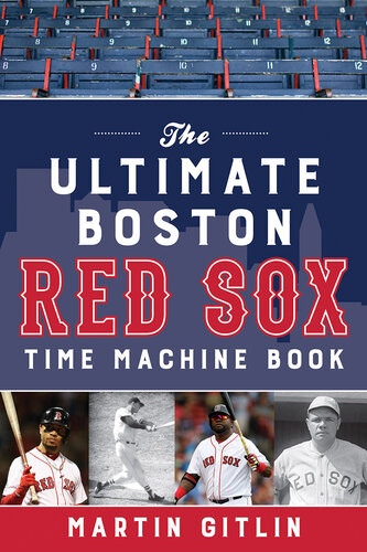 The Ultimate Boston Red Sox Time Machine Book Martin Gitlin