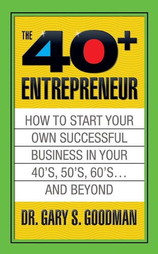 The Forty Plus Entrepreneur How To Start A Successful Business In Your 40s 50s And Beyond How To Start A Successful Business In Your 40s 50s And Beyond Gary S Goodman