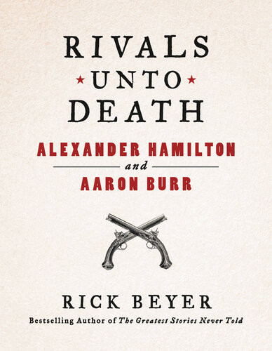 Rivals Unto Death Alexander Hamilton And Aaron Burr Rick Beyer