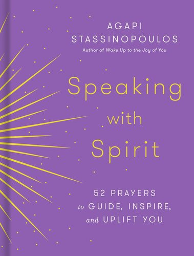 Speaking With Spirit 52 Prayers To Guide Inspire And Uplift You Agapi Stassinopoulos