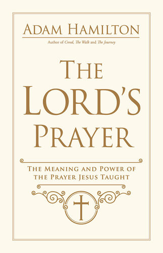 The Lords Prayer The Meaning And Power Of The Prayer Jesus Taught Rev Adam Hamilton