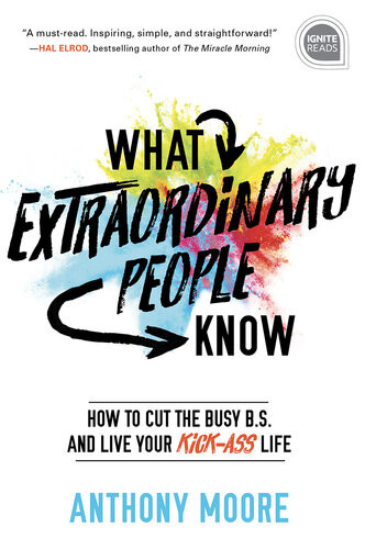 What Extraordinary People Know How To Cut The Busy Bs And Live Your Kickass Life Anthony Moore