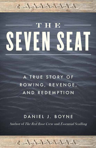 The Seven Seat A True Story Of Rowing Revenge And Redemption Daniel J Boyne