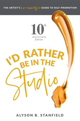 Id Rather Be In The Studio The Artists Noexcuse Guide To Selfpromotion Alyson B Stanfield