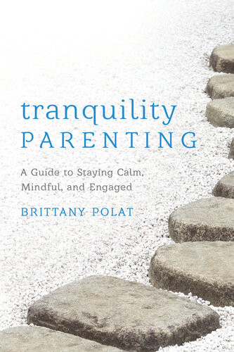 Tranquility Parenting A Guide To Staying Calm Mindful And Engaged Brittany B Polat