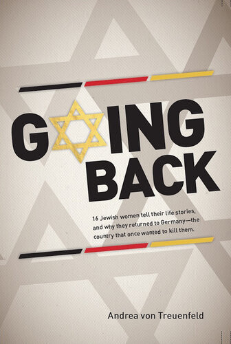 Going Back 16 Jewish Women Tell Their Life Stories And Why They Returned To Germanythe Country That Once Wanted To Kill Them Andrea Von Treuenfeld
