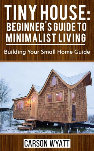 Tiny House Beginners Guide To Minimalist Living Building Your Small Home Guide Carson Wyatt