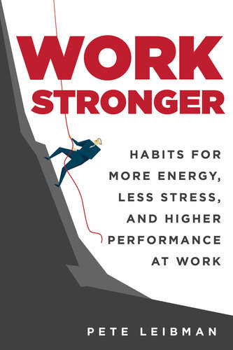 Work Stronger Habits For More Energy Less Stress And Higher Performance At Work Pete Leibman