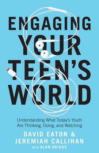 Engaging Your Teens World Understanding What Todays Youth Are Thinking Doing And Watching David Eaton