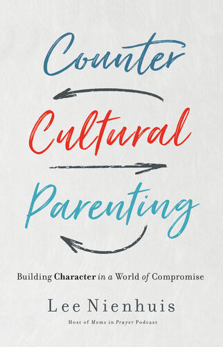 Countercultural Parenting Building Character In A World Of Compromise 1st Lee Nienhuis