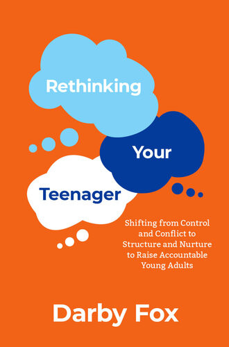 Rethinking Your Teenager Shifting From Control And Conflict To Structure And Nurture To Raise Accountable Young Adults Darby Fox