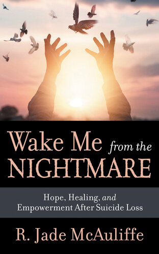 Wake Me From The Nightmare Hope Healing And Empowerment After Suicide Loss R Jade Mcauliffe