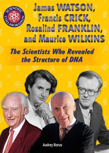 James Watson Francis Crick Rosalind Franklin And Maurice Wilkins The Scientists Who Revealed The Structure Of Dna Audrey Borus