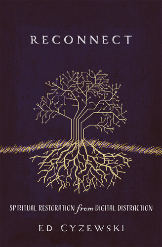 Reconnect Spiritual Restoration From Digital Distraction Ed Cyzewski