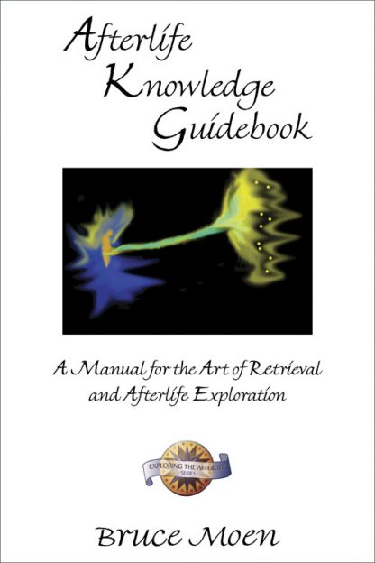 Afterlife Knowledge Guidebook A Manual For The Art Of Retrieval And Afterlife Exploration Bruce Moen