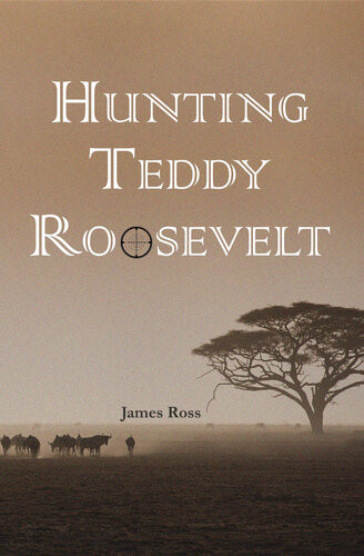 Hunting Teddy Roosevelt James A Ross