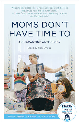 Moms Dont Have Time To A Quarantine Anthology 1st Zibby Owens
