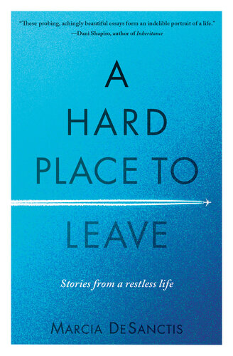 A Hard Place To Leave Stories From A Restless Life Marcia Desanctis