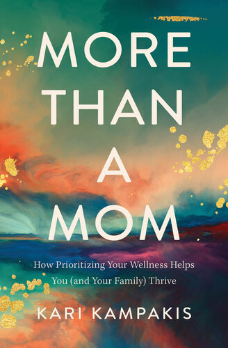 More Than A Mom How Prioritizing Your Wellness Helps You And Your Family Thrive Kari Kampakis