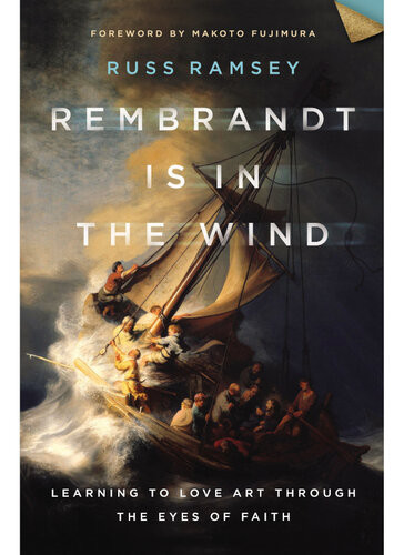 Rembrandt Is In The Wind Learning To Love Art Through The Eyes Of Faith Russ Ramsey
