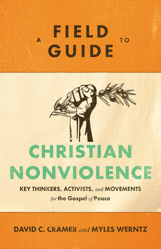 A Field Guide To Christian Nonviolence Key Thinkers Activists And Movements For The Gospel Of Peace David C Cramer