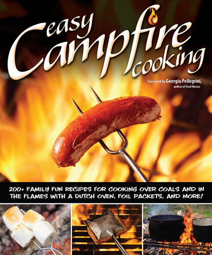 Easy Campfire Cooking 200 Family Fun Recipes For Cooking Over Coals And In The Flames With A Dutch Oven Foil Packets And More Colleen Dorsey