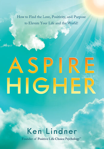 Aspire Higher How To Find The Love Positivity And Purpose To Elevate Your Life And The World Ken Lindner