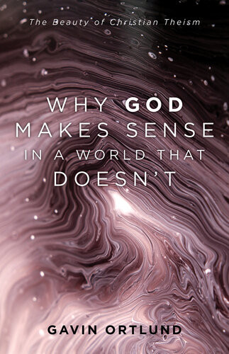 Why God Makes Sense In A World That Doesnt The Beauty Of Christian Theism Gavin Ortlund