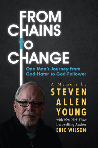 From Chains To Change One Mans Journey From Godhater To Godfollower Steven Allen Young