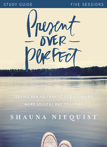 Present Over Perfect Study Guide Leaving Behind Frantic For A Simpler More Soulful Way Of Living Shauna Niequist