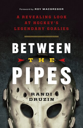 Between The Pipes A Revealing Look At Hockeys Legendary Goalies Randi Druzin